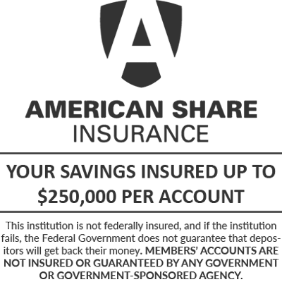 American Share Insurance: Your savings insured up to $250,000 per account. This institution is not federally insured, and if the institution fails, the Federal Government does not guarantee that depositors will get back their money. MEMBERS' ACCOUNTS ARE NOT INSURED OR GUARANTEED BY ANY GOVERNMENT OR GOVERNMENT-SPONSORED AGENCY.